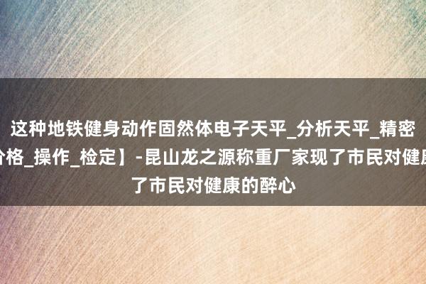 这种地铁健身动作固然体电子天平_分析天平_精密天平【价格_操作_检定】-昆山龙之源称重厂家现了市民对健康的醉心