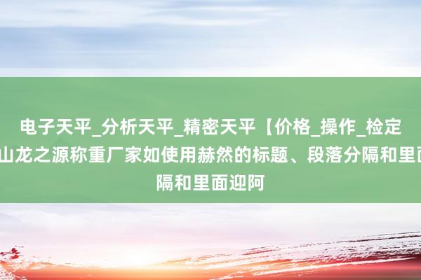 电子天平_分析天平_精密天平【价格_操作_检定】-昆山龙之源称重厂家如使用赫然的标题、段落分隔和里面迎阿