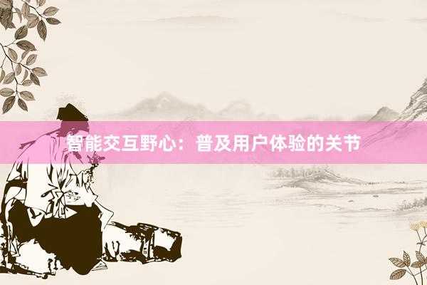 智能交互野心：普及用户体验的关节