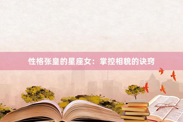 性格张皇的星座女:掌控相貌的诀窍